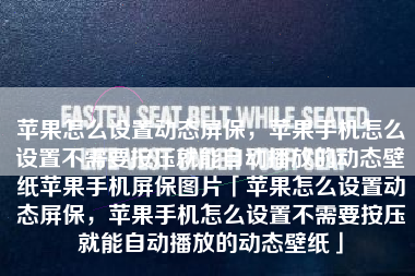 苹果怎么设置动态屏保,苹果手机怎么设置不需要按压就能自动播放的动态壁纸苹果手机屏保图片「苹果怎么设置动态屏保,苹果手机怎么设置不需要按压就能自动播放的动态壁纸」 苹果怎么设置动态屏保,苹果手机怎么设置不需要按压就能自动播放的动态壁纸苹果手机屏保图片「苹果怎么设置动态屏保,苹果手机怎么设置不需要按压就能自动播放的动态壁纸」