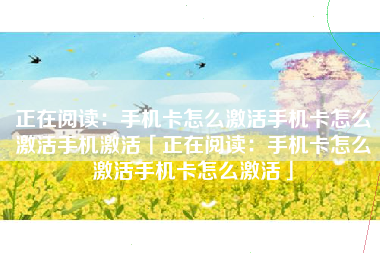 正在阅读：手机卡怎么激活手机卡怎么激活手机激活「正在阅读：手机卡怎么激活手机卡怎么激活」