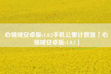 心领域安卓版v1.0.2手机公里计数器「心领域安卓版v1.0.2」