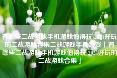 有哪些二战游戏手机游戏值得玩 2024好玩的二战游戏合集二战游戏手机游戏「有哪些二战游戏手机游戏值得玩 2024好玩的二战游戏合集」