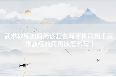 武术教练的简历该怎么写手机简历「武术教练的简历该怎么写」