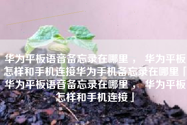 华为平板语音备忘录在哪里 ， 华为平板怎样和手机连接华为手机备忘录在哪里「华为平板语音备忘录在哪里 ， 华为平板怎样和手机连接」