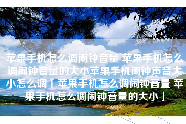 苹果手机怎么调闹钟音量 苹果手机怎么调闹钟音量的大小苹果手机闹钟声音大小怎么调「苹果手机怎么调闹钟音量 苹果手机怎么调闹钟音量的大小」
