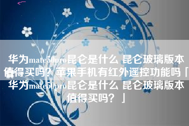 华为mate50pro昆仑是什么 昆仑玻璃版本值得买吗？苹果手机有红外遥控功能吗「华为mate50pro昆仑是什么 昆仑玻璃版本值得买吗？」