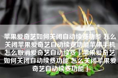 苹果爱奇艺如何关闭自动续费功能 怎么关闭苹果爱奇艺自动续费功能苹果手机怎么取消爱奇艺自动续费「苹果爱奇艺如何关闭自动续费功能 怎么关闭苹果爱奇艺自动续费功能」