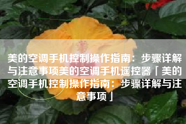 美的空调手机控制操作指南：步骤详解与注意事项美的空调手机遥控器「美的空调手机控制操作指南：步骤详解与注意事项」
