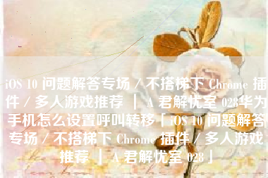 iOS 10 问题解答专场／不搭梯下 Chrome 插件／多人游戏推荐 ｜ A 君解忧室 028华为手机怎么设置呼叫转移「iOS 10 问题解答专场／不搭梯下 Chrome 插件／多人游戏推荐 ｜ A 君解忧室 028」