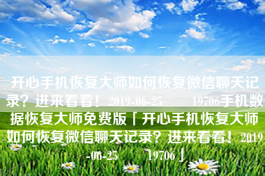 开心手机恢复大师如何恢复微信聊天记录？进来看看！2019-06-25　　19706手机数据恢复大师免费版「开心手机恢复大师如何恢复微信聊天记录？进来看看！2019-06-25　　19706」