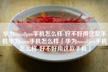 华为nova8pro手机怎么样-好不好用这款手机华为nova手机怎么样「华为nova8pro手机怎么样-好不好用这款手机」