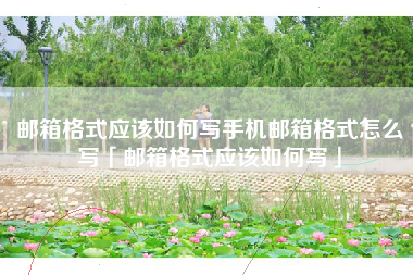 邮箱格式应该如何写手机邮箱格式怎么写「邮箱格式应该如何写」