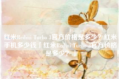 红米Redmi Turbo 3官方价格是多少？红米手机多少钱「红米Redmi Turbo 3官方价格是多少？」