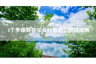 8个步骤教你学会抖音怎么剪辑视频
