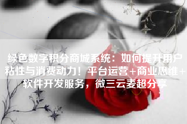 绿色数字积分商城系统：如何提升用户粘性与消费动力！平台运营+商业思维+软件开发服务，微三云麦超分享