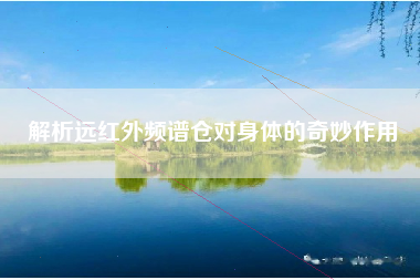 解析远红外频谱仓对身体的奇妙作用