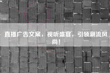 直播广告文案，视听盛宴，引领潮流风尚！