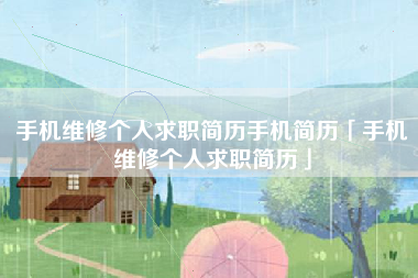 手机维修个人求职简历手机简历「手机维修个人求职简历」