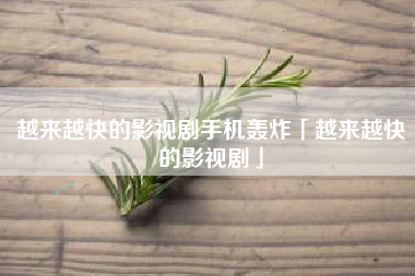 越来越快的影视剧手机轰炸「越来越快的影视剧」