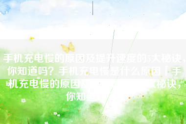 手机充电慢的原因及提升速度的5大秘诀，你知道吗？手机充电慢是什么原因「手机充电慢的原因及提升速度的5大秘诀，你知道吗？」