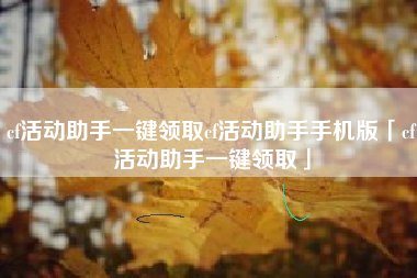 cf活动助手一键领取cf活动助手手机版「cf活动助手一键领取」