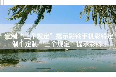 定制“三个规定”提示彩铃手机彩铃定制「定制“三个规定”提示彩铃」
