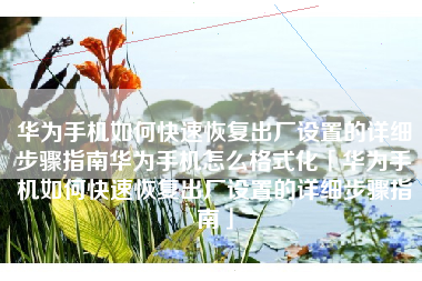 华为手机如何快速恢复出厂设置的详细步骤指南华为手机怎么格式化「华为手机如何快速恢复出厂设置的详细步骤指南」