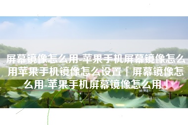 屏幕镜像怎么用-苹果手机屏幕镜像怎么用苹果手机镜像怎么设置「屏幕镜像怎么用-苹果手机屏幕镜像怎么用」