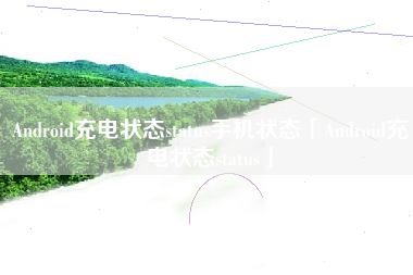 Android充电状态status手机状态「Android充电状态status」