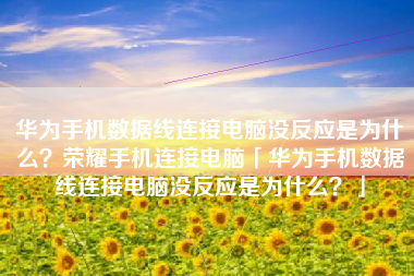 华为手机数据线连接电脑没反应是为什么？荣耀手机连接电脑「华为手机数据线连接电脑没反应是为什么？」