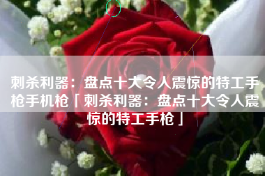 刺杀利器：盘点十大令人震惊的特工手枪手机枪「刺杀利器：盘点十大令人震惊的特工手枪」