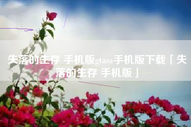失落的生存 手机版gtasa手机版下载「失落的生存 手机版」