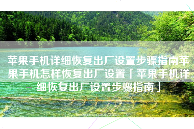 苹果手机详细恢复出厂设置步骤指南苹果手机怎样恢复出厂设置「苹果手机详细恢复出厂设置步骤指南」