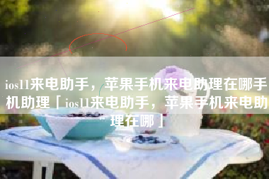 ios11来电助手，苹果手机来电助理在哪手机助理「ios11来电助手，苹果手机来电助理在哪」