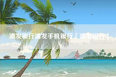 浦发银行浦发手机银行「浦发银行」
