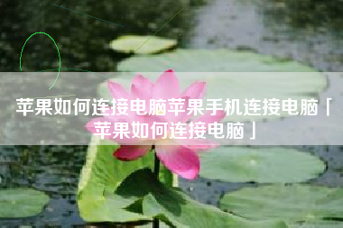 苹果如何连接电脑苹果手机连接电脑「苹果如何连接电脑」