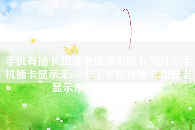 手机有插卡,但是老显示未插卡,为什么手机插卡显示无sim卡「手机有插卡,但是老显示未插卡,为什么」 手机有插卡,但是老显示未插卡,为什么手机插卡显示无sim卡「手机有插卡,但是老显示未插卡,为什么」