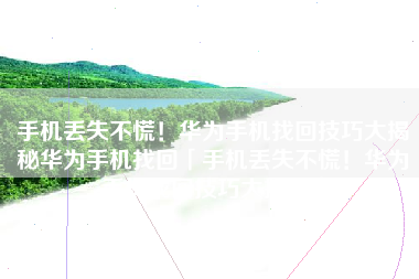 手机丢失不慌！华为手机找回技巧大揭秘华为手机找回「手机丢失不慌！华为手机找回技巧大揭秘」