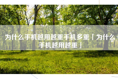 为什么手机越用越重手机多重「为什么手机越用越重」