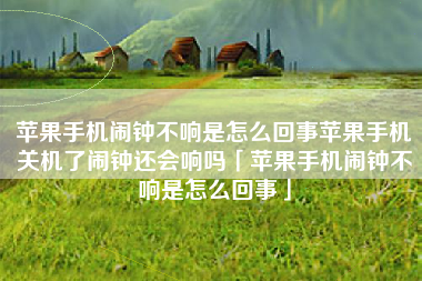 苹果手机闹钟不响是怎么回事苹果手机关机了闹钟还会响吗「苹果手机闹钟不响是怎么回事」