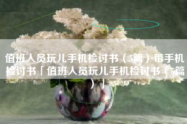 值班人员玩儿手机检讨书（5篇）带手机检讨书「值班人员玩儿手机检讨书（5篇）」