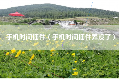 手机时间插件（手机时间插件弄没了）
