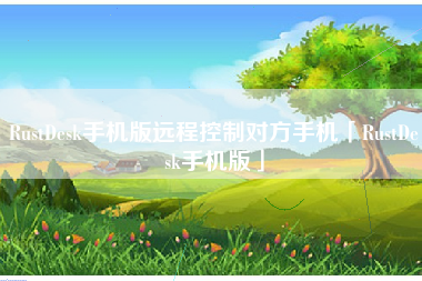 RustDesk手机版远程控制对方手机「RustDesk手机版」
