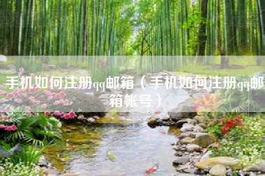 手机如何注册qq邮箱（手机如何注册qq邮箱帐号）