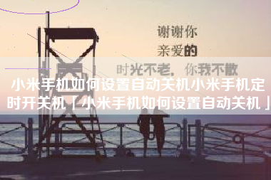 小米手机如何设置自动关机小米手机定时开关机「小米手机如何设置自动关机」