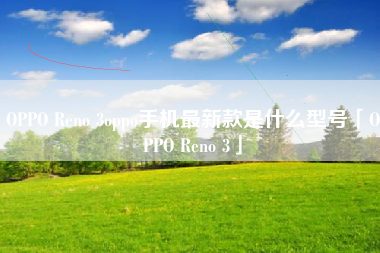 OPPO Reno 3oppo手机最新款是什么型号「OPPO Reno 3」 OPPO Reno 3oppo手机最新款是什么型号「OPPO Reno 3」