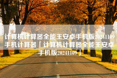 计算机计算器全能王安卓手机版20241109手机计算器「计算机计算器全能王安卓手机版20241109」