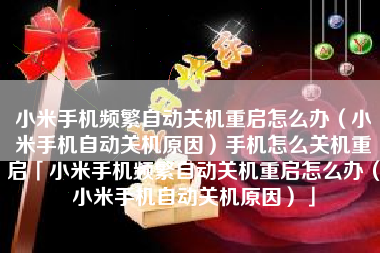 小米手机频繁自动关机重启怎么办（小米手机自动关机原因）手机怎么关机重启「小米手机频繁自动关机重启怎么办（小米手机自动关机原因）」