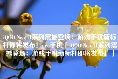 iQOO Neo 11系列震撼登场：游戏手机新标杆即将发布！neo手机「iQOO Neo 11系列震撼登场：游戏手机新标杆即将发布！」