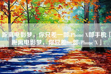 距离电影梦，你只差一部iPhone X部手机「距离电影梦，你只差一部iPhone X」