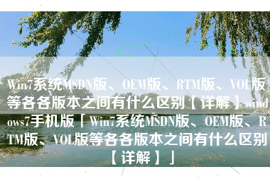 Win7系统MSDN版、OEM版、RTM版、VOL版等各各版本之间有什么区别【详解】windows7手机版「Win7系统MSDN版、OEM版、RTM版、VOL版等各各版本之间有什么区别【详解】」