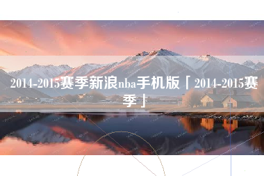2014-2015赛季新浪nba手机版「2014-2015赛季」